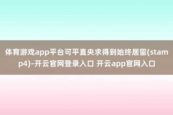 体育游戏app平台可平直央求得到始终居留(stamp4)-开云官网登录入口 开云app官网入口