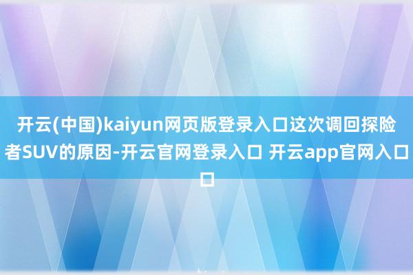 开云(中国)kaiyun网页版登录入口这次调回探险者SUV的原因-开云官网登录入口 开云app官网入口