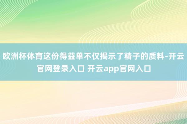 欧洲杯体育这份得益单不仅揭示了精子的质料-开云官网登录入口 开云app官网入口