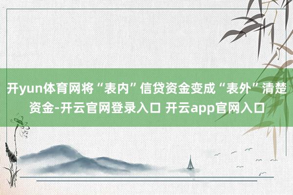 开yun体育网将“表内”信贷资金变成“表外”清楚资金-开云官网登录入口 开云app官网入口