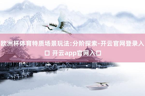欧洲杯体育特质场景玩法:分阶探索-开云官网登录入口 开云app官网入口