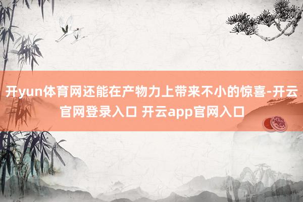 开yun体育网还能在产物力上带来不小的惊喜-开云官网登录入口 开云app官网入口