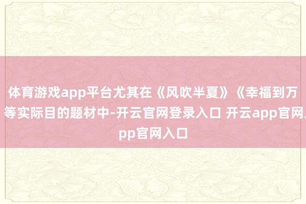 体育游戏app平台尤其在《风吹半夏》《幸福到万家》等实际目的题材中-开云官网登录入口 开云app官网入口