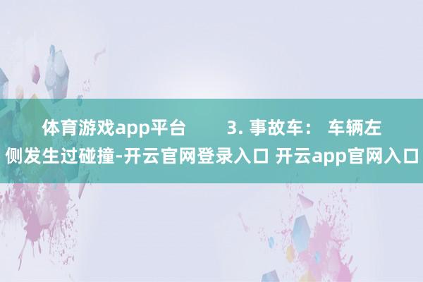 体育游戏app平台        3. 事故车： 车辆左侧发生过碰撞-开云官网登录入口 开云app官网入口
