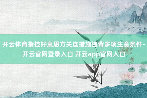 开云体育指控好意思方关连措施违背多项生意条件-开云官网登录入口 开云app官网入口