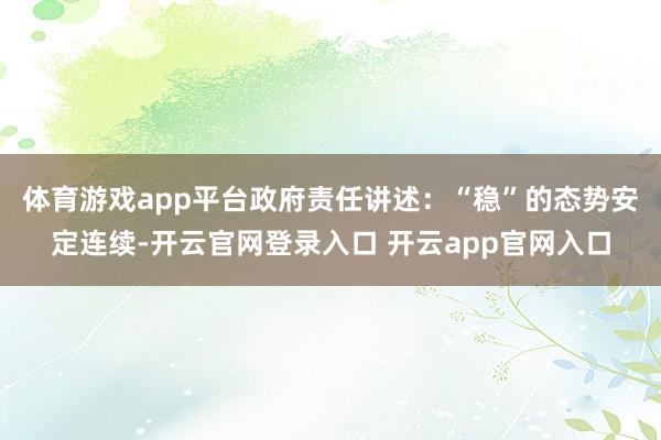 体育游戏app平台　　政府责任讲述：“稳”的态势安定连续-开云官网登录入口 开云app官网入口