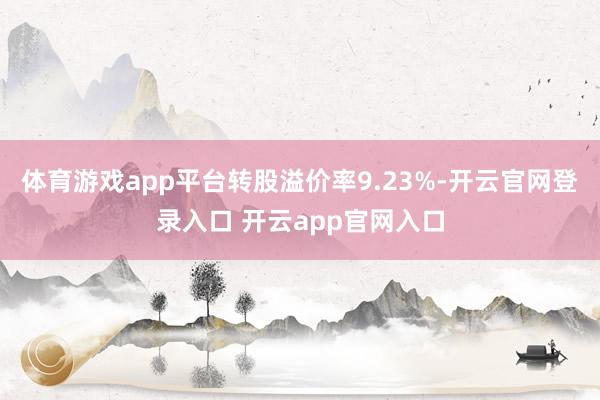 体育游戏app平台转股溢价率9.23%-开云官网登录入口 开云app官网入口