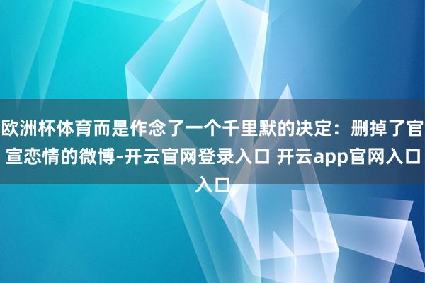 欧洲杯体育而是作念了一个千里默的决定：删掉了官宣恋情的微博-开云官网登录入口 开云app官网入口