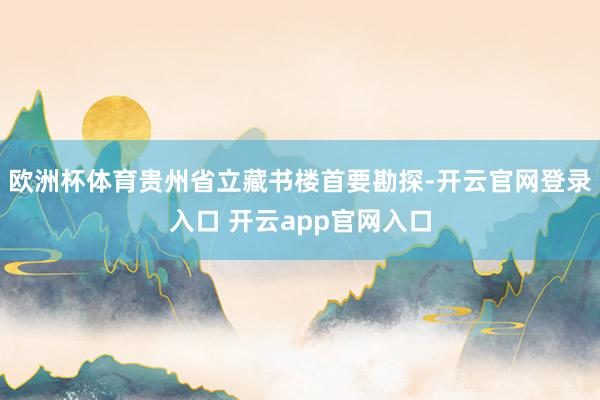欧洲杯体育贵州省立藏书楼首要勘探-开云官网登录入口 开云app官网入口