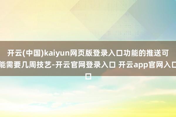 开云(中国)kaiyun网页版登录入口功能的推送可能需要几周技艺-开云官网登录入口 开云app官网入口