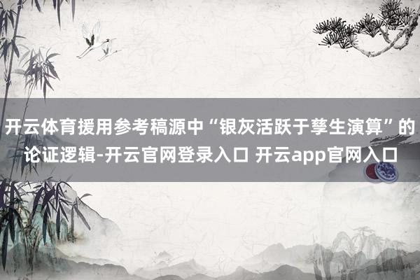 开云体育援用参考稿源中“银灰活跃于孳生演算”的论证逻辑-开云官网登录入口 开云app官网入口