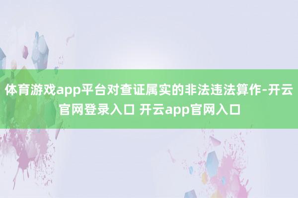 体育游戏app平台对查证属实的非法违法算作-开云官网登录入口 开云app官网入口