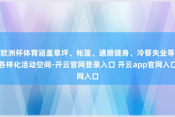 欧洲杯体育涵盖草坪、帐篷、通顺健身、冷餐失业等各样化活动空间-开云官网登录入口 开云app官网入口