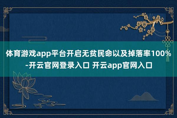 体育游戏app平台开启无贫民命以及掉落率100%-开云官网登录入口 开云app官网入口