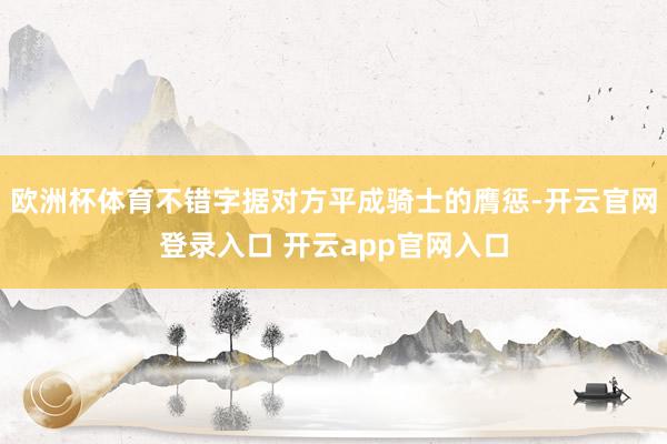 欧洲杯体育不错字据对方平成骑士的膺惩-开云官网登录入口 开云app官网入口