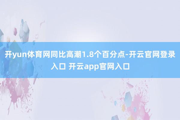 开yun体育网同比高潮1.8个百分点-开云官网登录入口 开云app官网入口