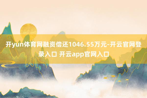 开yun体育网融资偿还1046.55万元-开云官网登录入口 开云app官网入口