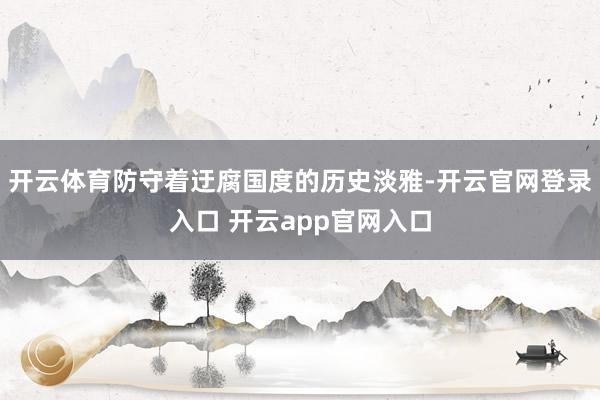 开云体育防守着迂腐国度的历史淡雅-开云官网登录入口 开云app官网入口