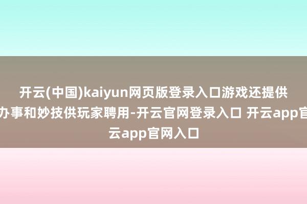 开云(中国)kaiyun网页版登录入口游戏还提供了多种办事和妙技供玩家聘用-开云官网登录入口 开云app官网入口