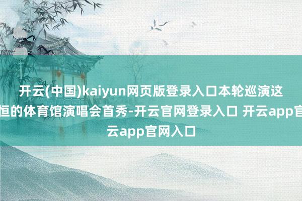 开云(中国)kaiyun网页版登录入口本轮巡演这是艾志恒的体育馆演唱会首秀-开云官网登录入口 开云app官网入口