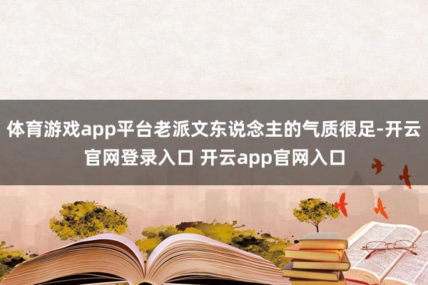 体育游戏app平台老派文东说念主的气质很足-开云官网登录入口 开云app官网入口