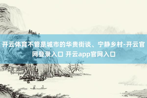 开云体育不管是城市的华贵街谈、宁静乡村-开云官网登录入口 开云app官网入口
