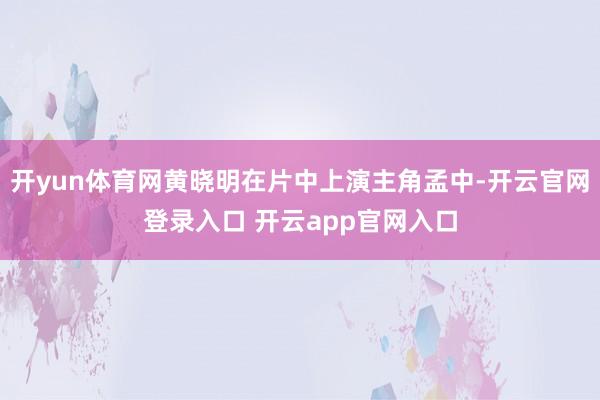 开yun体育网黄晓明在片中上演主角孟中-开云官网登录入口 开云app官网入口