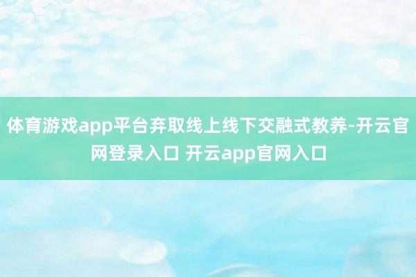 体育游戏app平台弃取线上线下交融式教养-开云官网登录入口 开云app官网入口