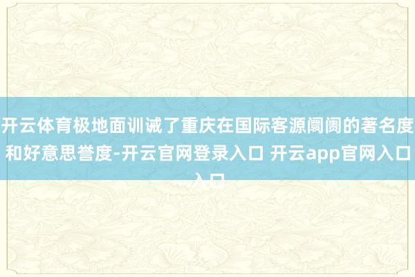 开云体育极地面训诫了重庆在国际客源阛阓的著名度和好意思誉度-开云官网登录入口 开云app官网入口