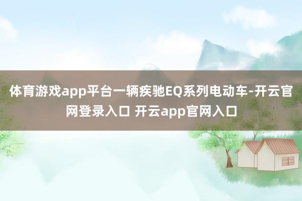 体育游戏app平台一辆疾驰EQ系列电动车-开云官网登录入口 开云app官网入口