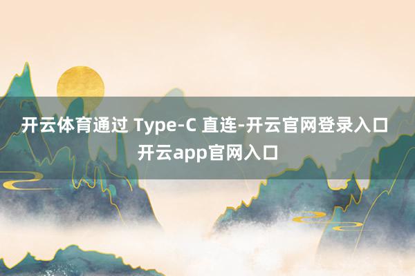 开云体育通过 Type-C 直连-开云官网登录入口 开云app官网入口