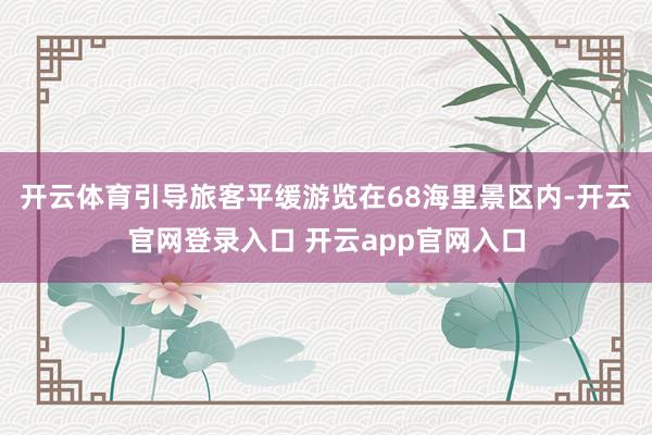 开云体育引导旅客平缓游览在68海里景区内-开云官网登录入口 开云app官网入口