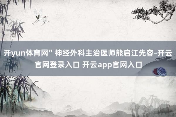 开yun体育网”神经外科主治医师熊启江先容-开云官网登录入口 开云app官网入口