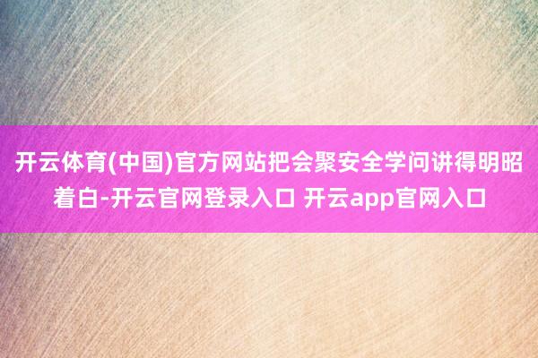 开云体育(中国)官方网站把会聚安全学问讲得明昭着白-开云官网登录入口 开云app官网入口