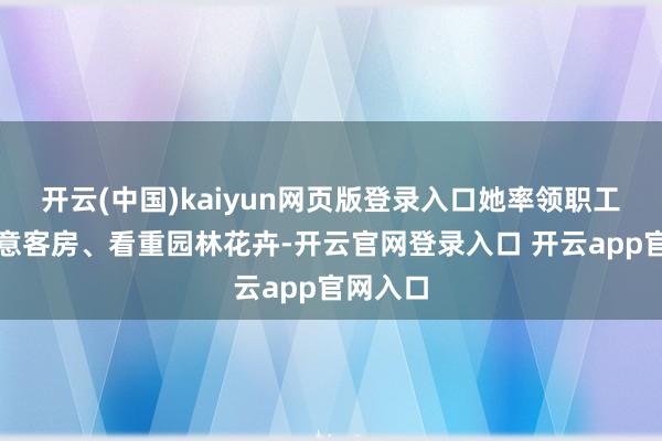 开云(中国)kaiyun网页版登录入口她率领职工转换蓄意客房、看重园林花卉-开云官网登录入口 开云app官网入口