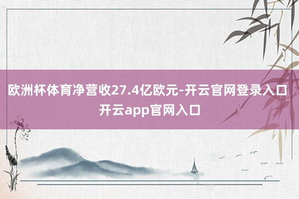 欧洲杯体育净营收27.4亿欧元-开云官网登录入口 开云app官网入口