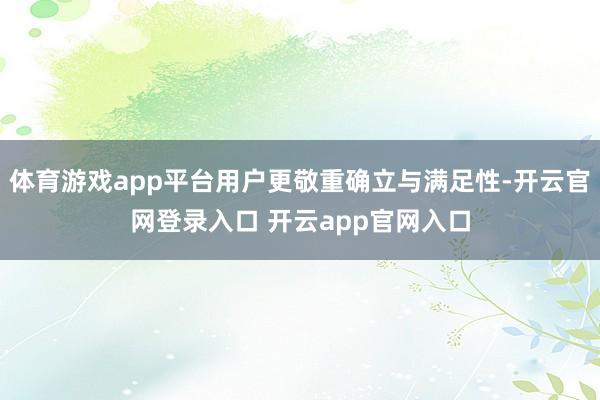 体育游戏app平台用户更敬重确立与满足性-开云官网登录入口 开云app官网入口