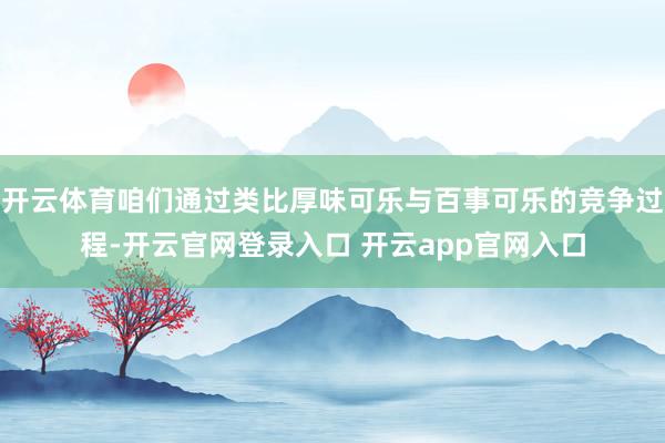 开云体育咱们通过类比厚味可乐与百事可乐的竞争过程-开云官网登录入口 开云app官网入口