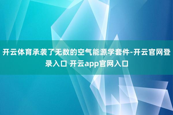 开云体育承袭了无数的空气能源学套件-开云官网登录入口 开云app官网入口