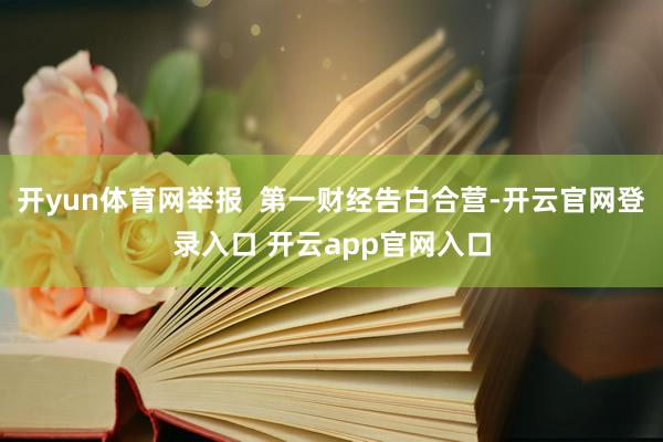 开yun体育网举报  第一财经告白合营-开云官网登录入口 开云app官网入口