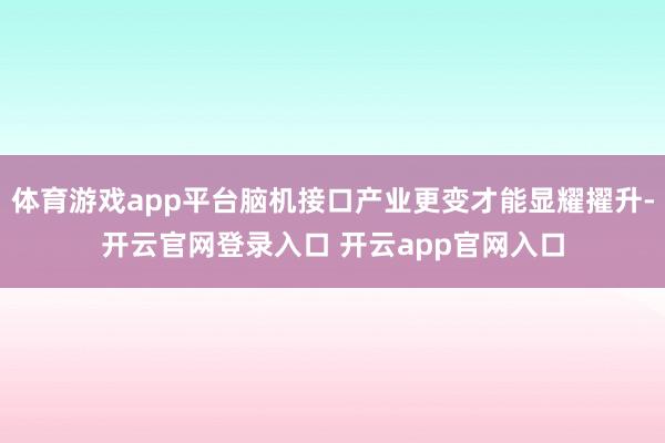 体育游戏app平台脑机接口产业更变才能显耀擢升-开云官网登录入口 开云app官网入口