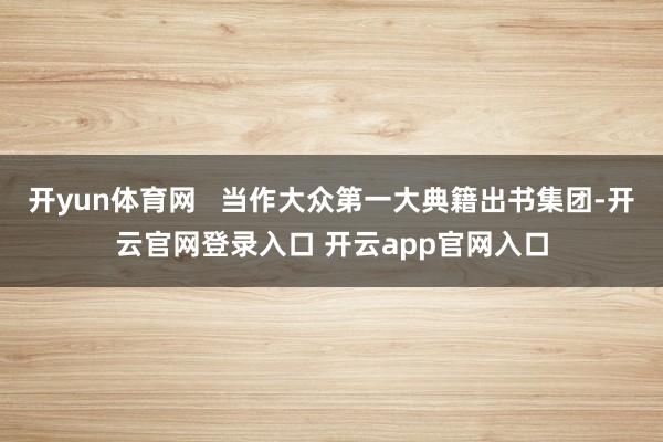 开yun体育网   当作大众第一大典籍出书集团-开云官网登录入口 开云app官网入口