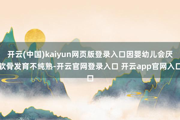 开云(中国)kaiyun网页版登录入口因婴幼儿会厌软骨发育不纯熟-开云官网登录入口 开云app官网入口