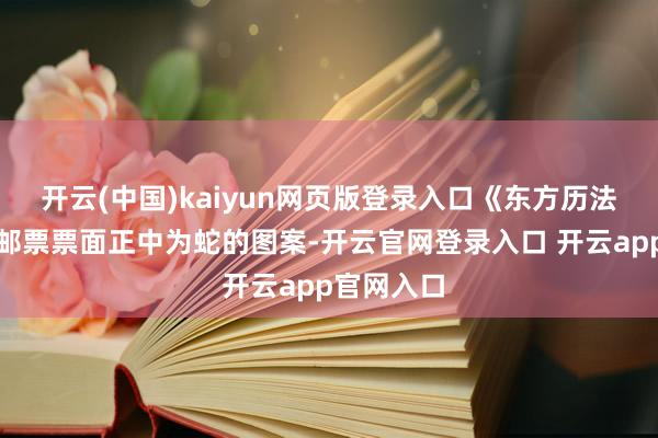 开云(中国)kaiyun网页版登录入口《东方历法：蛇年》邮票票面正中为蛇的图案-开云官网登录入口 开云app官网入口