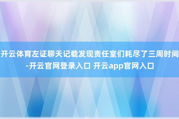 开云体育左证聊天记载发现责任室们耗尽了三周时间-开云官网登录入口 开云app官网入口