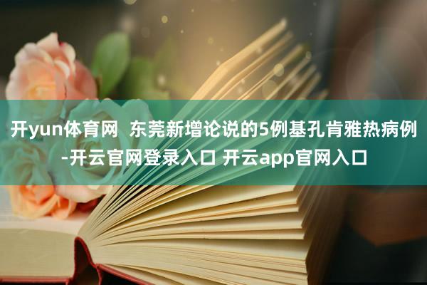 开yun体育网  东莞新增论说的5例基孔肯雅热病例-开云官网登录入口 开云app官网入口