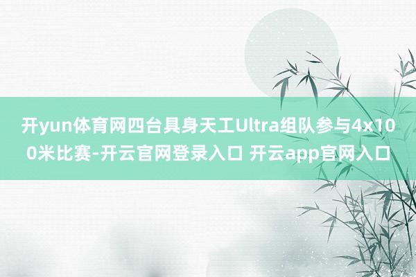 开yun体育网四台具身天工Ultra组队参与4x100米比赛-开云官网登录入口 开云app官网入口