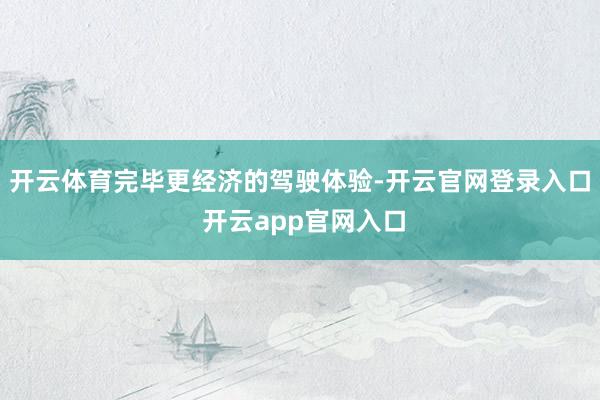 开云体育完毕更经济的驾驶体验-开云官网登录入口 开云app官网入口