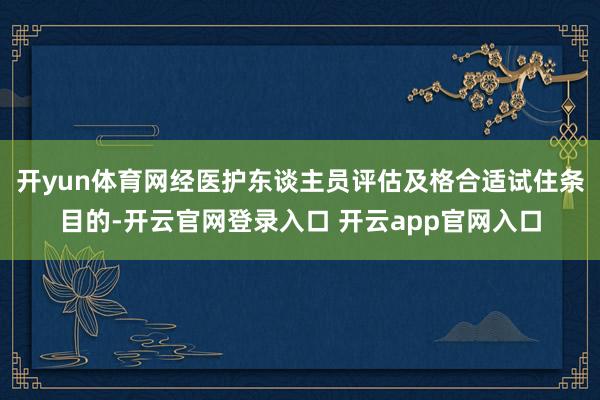 开yun体育网经医护东谈主员评估及格合适试住条目的-开云官网登录入口 开云app官网入口