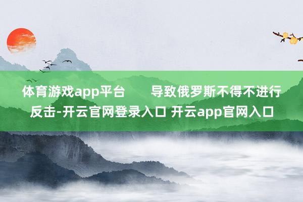 体育游戏app平台       导致俄罗斯不得不进行反击-开云官网登录入口 开云app官网入口